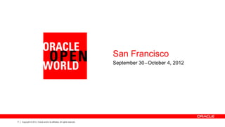 5 Copyright © 2012, Oracle and/or its affiliates. All rights reserved.
San Francisco
September 30–October 4, 2012
 