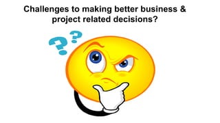 8 Copyright © 2012, Oracle and/or its affiliates. All rights reserved.
Challenges to making better business &
project related decisions?
 