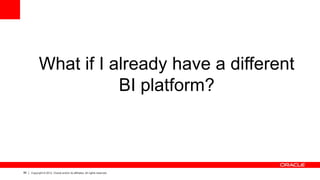 88 Copyright © 2012, Oracle and/or its affiliates. All rights reserved.
What if I already have a different
BI platform?
 