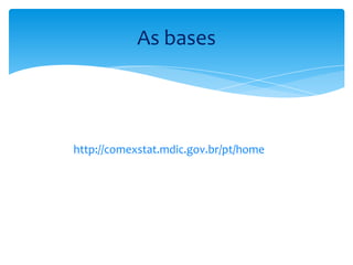 http://comexstat.mdic.gov.br/pt/home
As bases
 