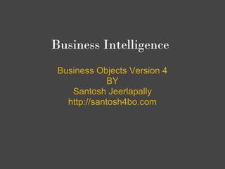 Business Intelligence 
 Business Objects Version 4
              BY
    Santosh Jeerlapally
   http://santosh4bo.com
 