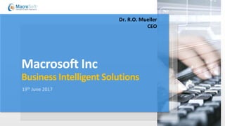 Macrosoft Inc
Business Intelligent Solutions
19th June 2017
Dr. R.O. Mueller
CEO
 