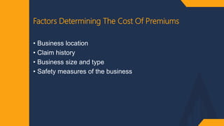 Factors Determining The Cost Of Premiums
• Business location
• Claim history
• Business size and type
• Safety measures of the business
 