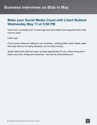 Make your Social Media Count with Lilach Bullock
Wednesday May 11 at 5:00 PM
Lilach and I connected over 10 years ago and have helped and supported each other
over the years.
Lilach says
If your social media isn’t adding to your business – adding profile, reach, leads, sales,
then stop what you’re doing. Because, you’re doing it wrong.
Social media done right can open up those opportunities for you. Done wrong and it
drains your time, energy and resources – and can be pretty stressy too..
Business Interviews on Blab in May
Business Interviews on Blab in May 8
 