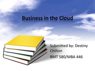 Business in the Cloud

Submitted by: Destiny
Chilton
BMT 580/MBA 446

 