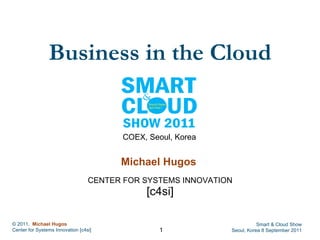 Business in the Cloud Michael Hugos   CENTER FOR SYSTEMS INNOVATION [c4si] COEX, Seoul, Korea 