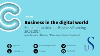 Business in the digital world 
Entrepreneurship and Business Planning 
29.09.2014 
Alain Fassotte - Director of Sales and Senior Consultant 
creuna.no alain.fassotte@creuna.no alainfassotte 
+47 920 611 16 AFassotte alainfassotte 
 