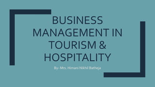 BUSINESS
MANAGEMENT IN
TOURISM &
HOSPITALITY
By- Mrs. Himani Nikhil Batheja
 