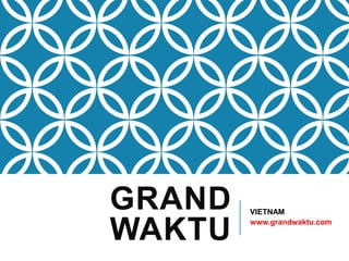 GRAND   VIETNAM


WAKTU   www.grandwaktu.com
 