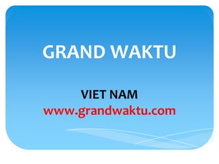 GRAND WAKTU

    VIET NAM
www.grandwaktu.com
 