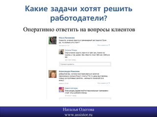 Какие задачи хотят решить
      работодатели?
Оперативно ответить на вопросы клиентов




             Наталья Одегова              11
              www.assistor.ru
 
