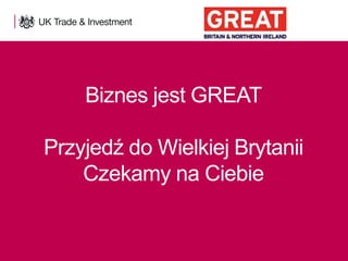 Biznes jest GREAT
Przyjedź do Wielkiej Brytanii
Czekamy na Ciebie

1

Presentation title - edit in the Master slide

 