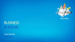 München

BUSINESS
IS SOCIAL
Peter Ruchatz
VP Marketing
 