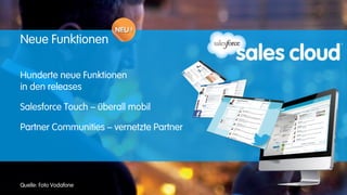 Neue Funktionen

Hunderte neue Funktionen
in den releases

Salesforce Touch – überall mobil

Partner Communities – vernetzte Partner




Quelle: Foto Vodafone
 