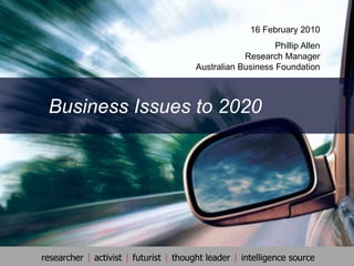 16 February 2010 Phillip AllenResearch ManagerAustralian Business Foundation Business Issues to 2020         