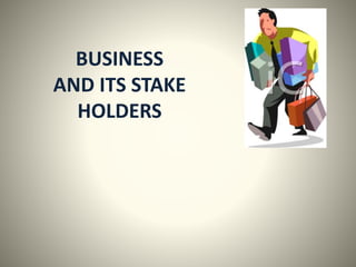 BUSINESS
AND ITS STAKE
HOLDERS
 