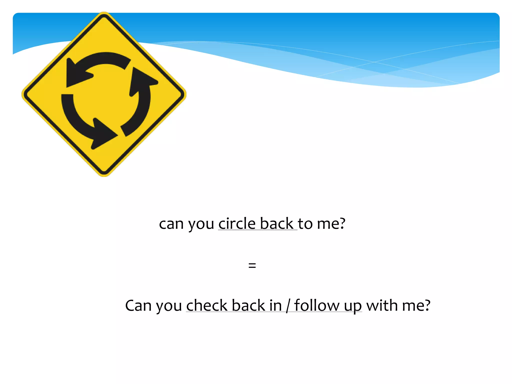 can you circle back to me? 
= 
Can you check back in / follow up with me? 
 
