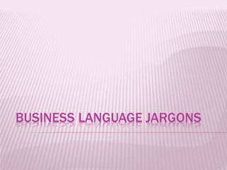 BUSINESS LANGUAGE JARGONS
 
