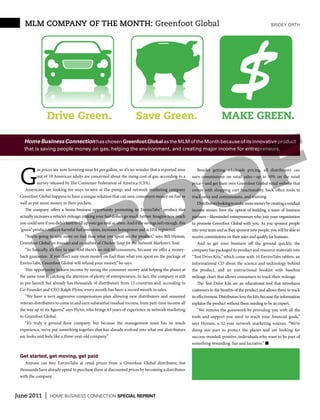 mlm company of the month: Greenfoot Global                                                                                                                   bridey orth




                     Drive Green.                                          Save Green.
                                                                                                                                        $
                                                                                                                                 MAKE GREEN.




                                                                                                                           F
   Home Business Connection has chosen Greenfoot Global as the MLM of the Month because of its innovative product
   that is saving people money on gas, helping the environment, and creating major income for entrepreneurs.




 G
                                                                                                                         O
            as prices are now hovering near $4 per gallon, so it’s no wonder that a reported nine                 Besides getting wholesale pricing, all distributors can
            out of 10 American adults are concerned about the rising cost of gas, according to a              earn commissions on retail sales—up to 30% on the retail




                                                    O
            survey released by The Consumer Federation of America (CFA).                                      price—and get their own Greenfoot Global retail website that
    Americans are looking for ways to save at the pump, and network marketing company                         comes with shopping cart functionality, back office tools to
 Greenfoot Global happens to have a unique solution that can save consumers money on fuel as                  track sales and commissions, and training.




                                                  R
 well as put more money in their pockets.                                                                         Distributors looking to make more money by creating a residual
    The company offers a home-business opportunity promoting its EnviroTabs™ product that                     income stream have the option of building a team of business
 actually increases a vehicle’s mileage, making your fuel dollars go much farther. Imagine how much           partners—likeminded entrepreneurs who join your organization




               P
 you could save if you didn’t have to fill up your gas tank as often. And if the savings isn’t enough, this   to promote Greenfoot Global with you. As you sponsor people
 “green” product reduces harmful fuel emissions, increases horsepower and is EPA registered.                  into your team and as they sponsor new people, you will be able to
    “You’re going to save more on fuel than what you spent on the product,” says Bill Hyman,                  receive commissions on their sales and qualify for bonuses.
 Greenfoot Global co-founder and co-author of Chicken Soup for the Network Marketer’s Soul.                       And to get your business off the ground quickly, the
    “So basically, it’s free to use. And there’s no risk to consumers, because we offer a money-              company has packaged its product and resource materials into
 back guarantee: If you don’t save more money on fuel than what you spent on the package of                   “Test Drive Kits,” which come with 10 EnviroTabs tablets, an
 EnviroTabs, Greenfoot Global will refund your money,” he says.                                               informational CD about the science and technology behind
    This opportunity to earn income by saving the consumer money and helping the planet at                    the product, and an instructional booklet with baseline
 the same time is catching the attention of plenty of entrepreneurs. In fact, the company is still            mileage chart that allows consumers to track their mileage.
 in pre-launch but already has thousands of distributors from 15 countries and, according to                      The Test Drive Kits are an educational tool that introduces
 Co-Founder and CEO Ralph Flynn, every month has been a record month in sales.                                customers to the benefits of the product and allows them to track
    “We have a very aggressive compensation plan allowing new distributors and seasoned                       its effectiveness. Distributors love the kits, because the information
 veteran distributors to come in and earn substantial residual income, from part-time income all              explains the product without them needing to be an expert.
 the way up to six figures,” says Flynn, who brings 43 years of experience in network marketing                   “We remove the guesswork by providing you with all the
 to Greenfoot Global.                                                                                         tools and support you need to reach your financial goals,”
    “It’s truly a ground-floor company, but because the management team has so much                           says Hyman, a 32-year network marketing veteran. “We’re
 experience, we’ve put something together that has already evolved into what our distributors                 doing our part to protect the planet and are looking for
 say looks and feels like a three-year-old company.”                                                          success-minded, positive, individuals who want to be part of
                                                                                                              something rewarding, fun and lucrative.” n

 Get started, get moving, get paid
    Anyone can buy EnviroTabs at retail prices from a Greenfoot Global distributor, but
 thousands have already opted to purchase them at discounted prices by becoming a distributor
 with the company.



June 2011        |   home business ConneCtion special reprint
 