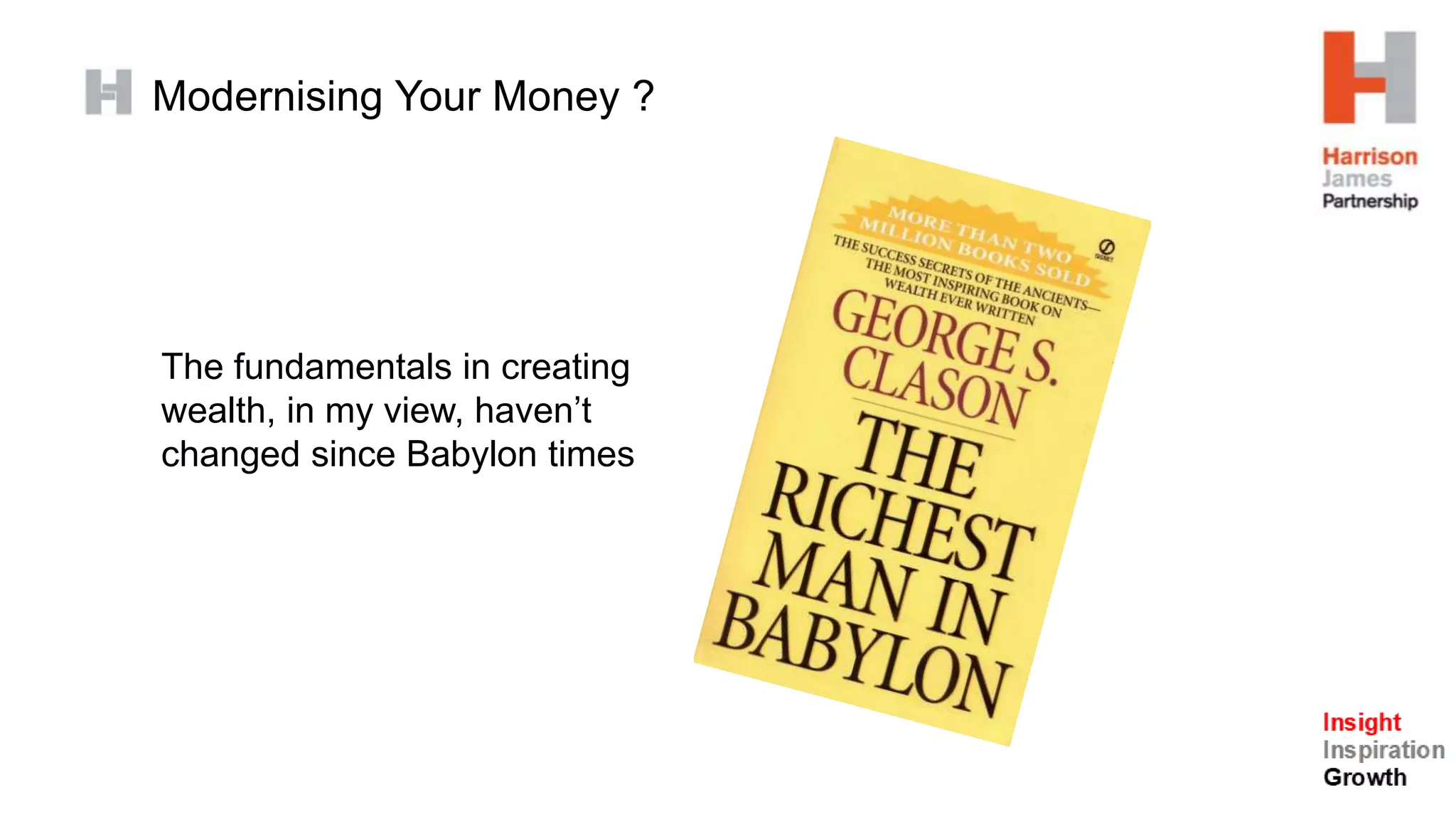 Modernising Your Money ?
The fundamentals in creating
wealth, in my view, haven’t
changed since Babylon times
 