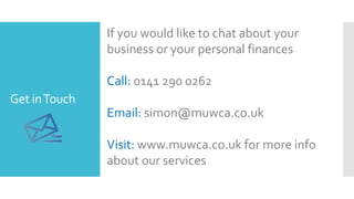 Get inTouch
If you would like to chat about your
business or your personal finances
Call: 0141 290 0262
Email: simon@muwca.co.uk
Visit: www.muwca.co.uk for more info
about our services
 
