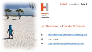 Insight Inspiration Growth
Jim Henderson – Founder & Director
E: jimhenderson@harrisonjamespartnership.com
M: 07817 745958
W: https://www.harrisonjamespartnership.com
 