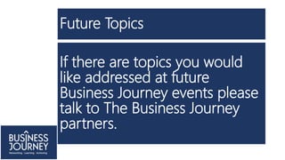 Future Topics
If there are topics you would
like addressed at future
Business Journey events please
talk to The Business Journey
partners.
 