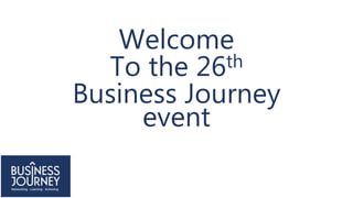 Welcome
To the 26th
Business Journey
event
 