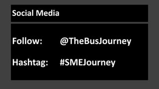 Social Media
Follow: @TheBusJourney
Hashtag: #SMEJourney
 