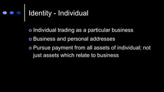 Identity - Individual
 Individual trading as a particular business
 Business and personal addresses
 Pursue payment from all assets of individual; not
just assets which relate to business
 