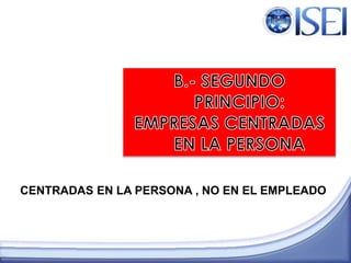 CENTRADAS EN LA PERSONA , NO EN EL EMPLEADO
 