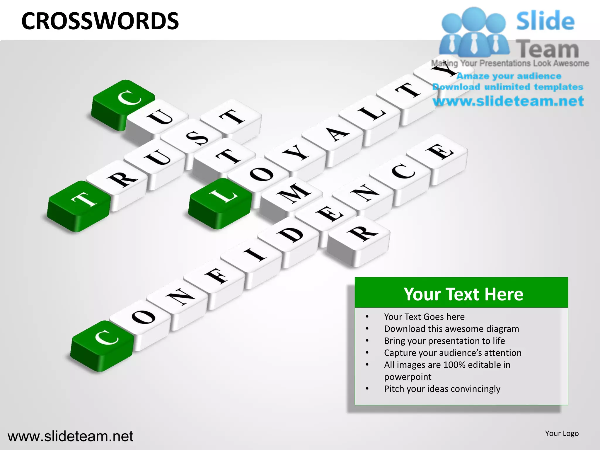CROSSWORDS




                            Your Text Here
                    •   Your Text Goes here
                    •   Download this awesome diagram
                    •   Bring your presentation to life
                    •   Capture your audience’s attention
                    •   All images are 100% editable in
                        powerpoint
                    •   Pitch your ideas convincingly



www.slideteam.net                                           Your Logo
 