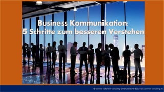© Sommer & Partner Consulting GmbH, CH-6340 Baar, www.sommer-consulting.ch
Business Kommunikation:
5 Schritte zum besseren Verstehen
 