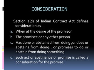Offer and Acceptance5. Offer can be specific or general.(CarlillVs.Carbolic smoke ball Co.(1892).6. Offer can be conditional7. Cross offer and counter offer. When parties make identical offers to each other in ignorance of each others offer, the offers are said to be cross offers. When a new offer is made after the rejection of the original offer, it is called a counter offer.8.Offer should not contain a term, the non-compliance of which would amount to acceptance