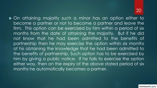 20
 On attaining majority such a minor has an option either to
become a partner or not to become a partner and leave the
...