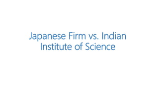 Japanese Firm vs. Indian
Institute of Science
 