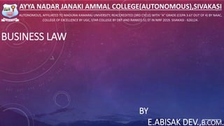 BUSINESS LAW
AYYA NADAR JANAKI AMMAL COLLEGE(AUTONOMOUS),SIVAKASI
AUTONOMOUS, AFFILIATED TO MADURAI KAMARAJ UNIVERSITY, REACCREDITED (3RD CYCLE) WITH "A" GRADE (CGPA 3.67 OUT OF 4) BY NAAC,
COLLEGE OF EXCELLENCE BY UGC, STAR COLLEGE BY DBT AND RANKED 51 ST IN NIRF 2019. SIVAKASI - 626124.
BY
E.ABISAK DEV.,B.COM.
 