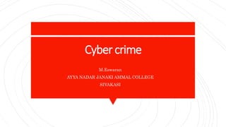 Cyber crime
M.Eswaran
AYYA NADAR JANAKI AMMAL COLLEGE
SIVAKASI
 