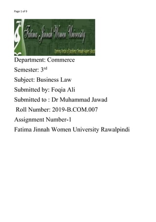 Page 1 of 9
Department: Commerce
Semester: 3rd
Subject: Business Law
Submitted by: Foqia Ali
Submitted to : Dr Muhammad Jawad
Roll Number: 2019-B.COM.007
Assignment Number-1
Fatima Jinnah Women University Rawalpindi
 
