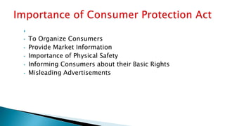 
• To Organize Consumers
• Provide Market Information
• Importance of Physical Safety
• Informing Consumers about their Basic Rights
• Misleading Advertisements
 