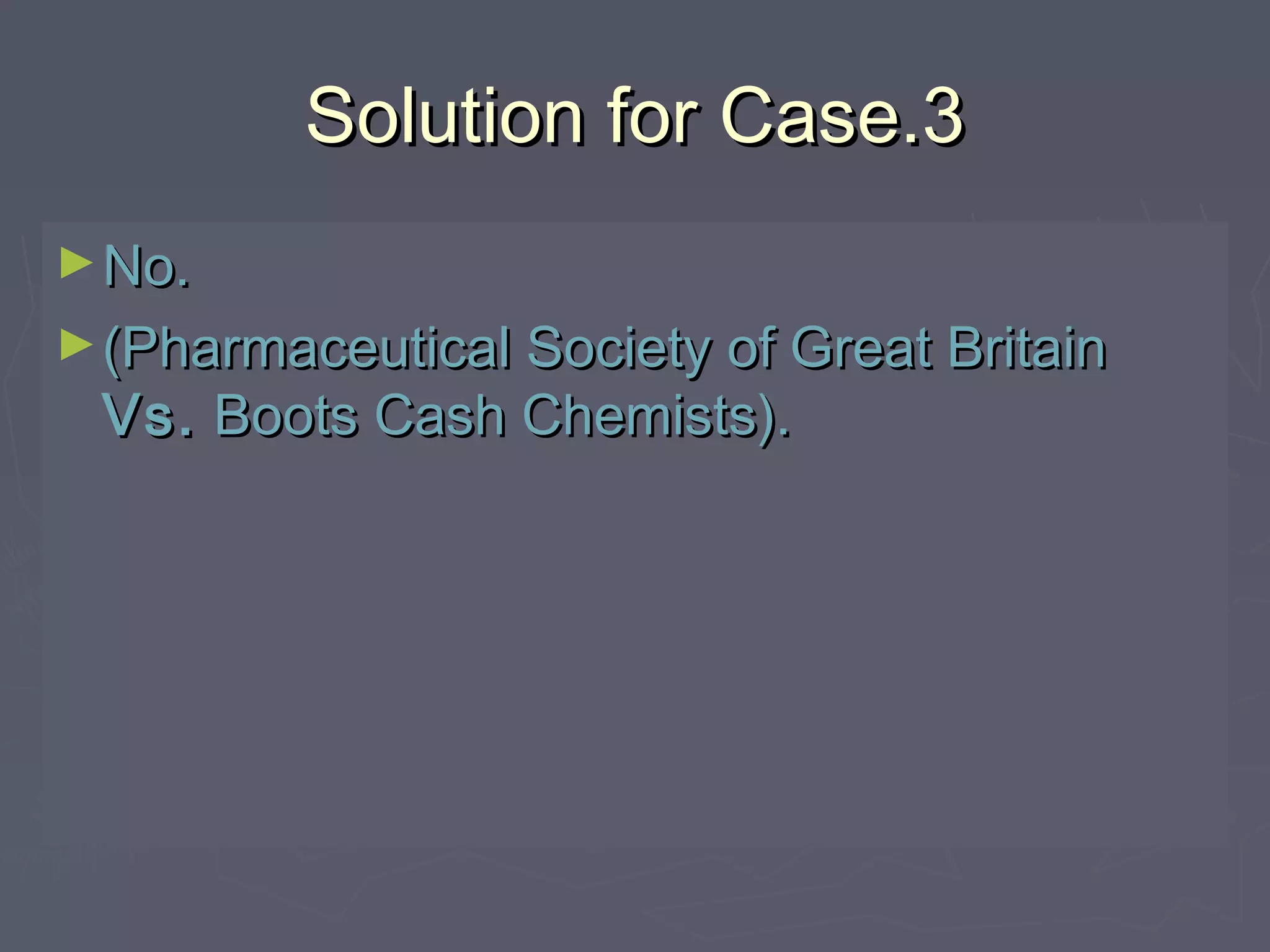 Solution for Case.3Solution for Case.3
►No.No.
►(Pharmaceutical Society of Great Britain(Pharmaceutical Society of Great Britain
Vs.Vs. Boots Cash Chemists).Boots Cash Chemists).
 