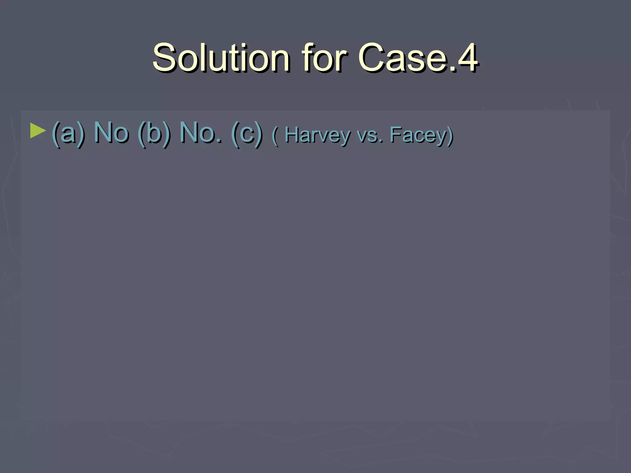 Solution for Case.4Solution for Case.4
►(a) No (b) No. (c)(a) No (b) No. (c) ( Harvey vs. Facey)( Harvey vs. Facey)
 