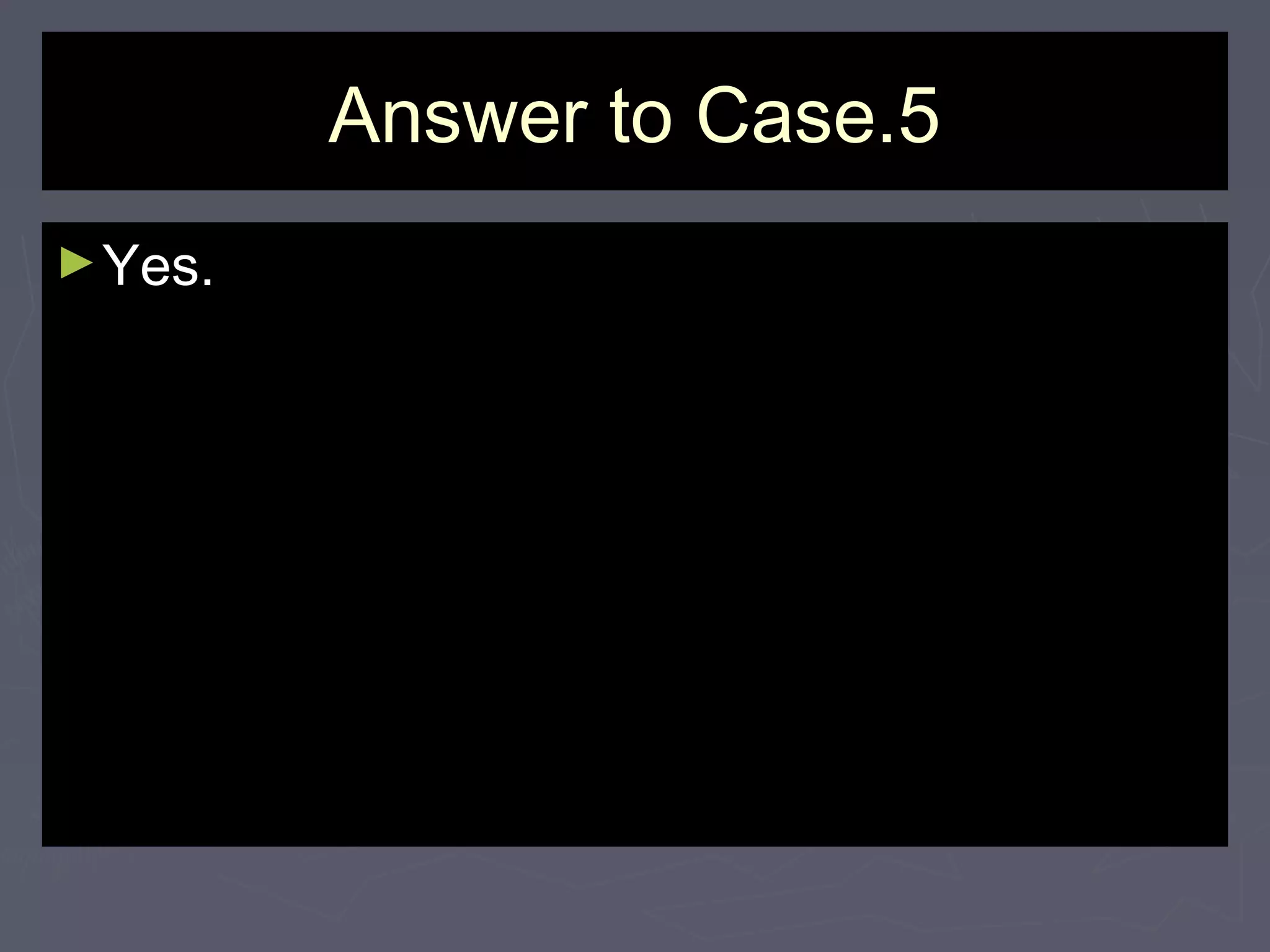 Answer to Case.5Answer to Case.5
►Yes.Yes.
 