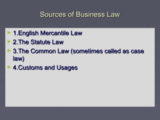 Sources of Business LawSources of Business Law
► 1.English Mercantile Law1.English Mercantile Law
► 2.The Statute Law2.The Statute Law
► 3.The Common Law (sometimes called as case3.The Common Law (sometimes called as case
law)law)
► 4.Customs and Usages4.Customs and Usages
 