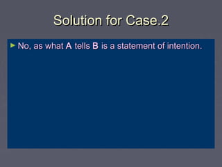 Solution for Case.2Solution for Case.2
► No, as whatNo, as what AA tellstells BB is a statement of intention.is a statement of intention.
 