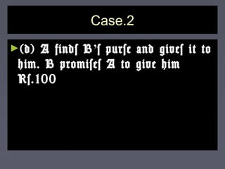 Case.2Case.2
►(d) A finds B(d) A finds B’’s purse and gives it tos purse and gives it to
him. B promises A to give himhim. B promises A to give him
Rs.100Rs.100
 