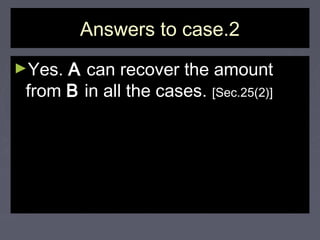 Answers to case.2Answers to case.2
►Yes.Yes. AA can recover the amountcan recover the amount
fromfrom BB in all the cases.in all the cases. [Sec.25(2)][Sec.25(2)]
 