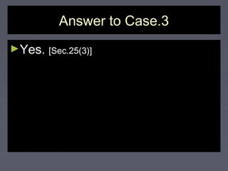 Answer to Case.3Answer to Case.3
►Yes.Yes. [Sec.25(3)][Sec.25(3)]
 