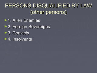 PERSONS DISQUALIFIED BY LAWPERSONS DISQUALIFIED BY LAW
(other persons)(other persons)
►1. Alien Enemies1. Alien Enemies
►2. Foreign Sovereigns2. Foreign Sovereigns
►3. Convicts3. Convicts
►4. Insolvents4. Insolvents
 