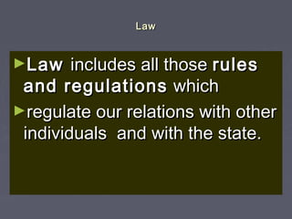 LawLaw
►LawLaw includes all thoseincludes all those rulesrules
and regulationsand regulations whichwhich
►regulate our relations with otherregulate our relations with other
individuals and with the state.individuals and with the state.
 